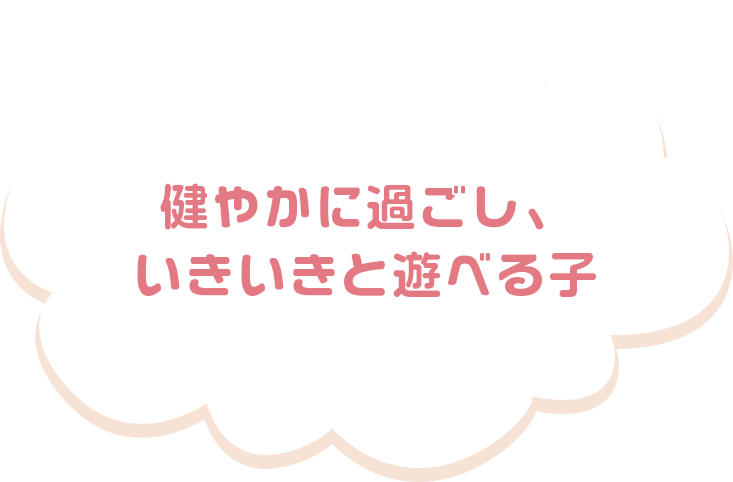 健やかに過ごし、いきいきと遊べる子